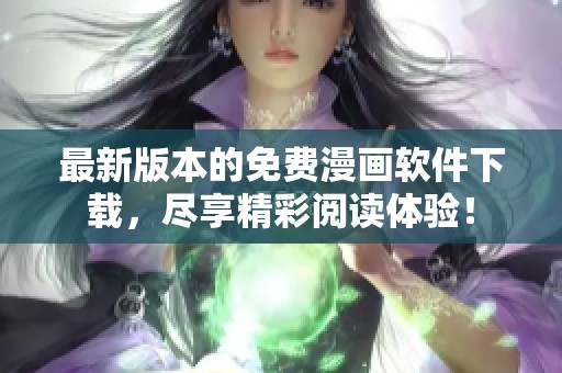 最新版本的免费漫画软件下载，尽享精彩阅读体验！