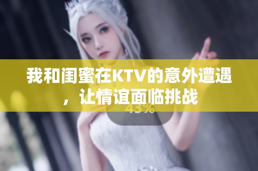 我和闺蜜在KTV的意外遭遇，让情谊面临挑战
