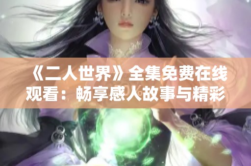 《二人世界》全集免费在线观看：畅享感人故事与精彩情节