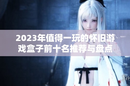 2023年值得一玩的怀旧游戏盒子前十名推荐与盘点