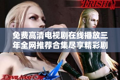 免费高清电视剧在线播放三年全网推荐合集尽享精彩剧情