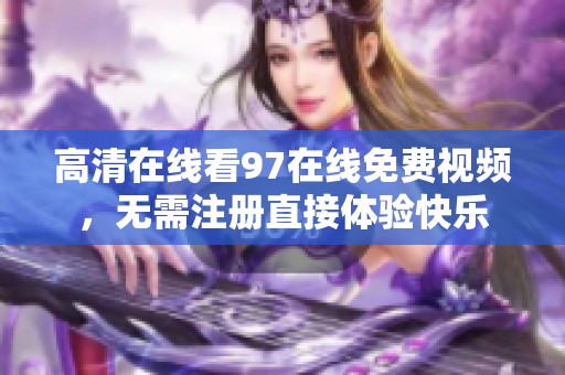 高清在线看97在线免费视频，无需注册直接体验快乐