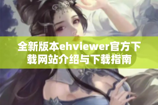 全新版本ehviewer官方下载网站介绍与下载指南