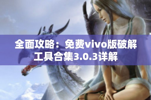 全面攻略：免费vivo版破解工具合集3.0.3详解