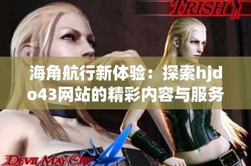 海角航行新体验：探索hjdo43网站的精彩内容与服务