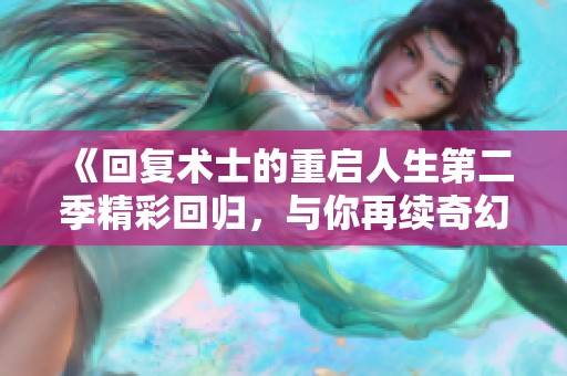 《回复术士的重启人生第二季精彩回归，与你再续奇幻冒险》