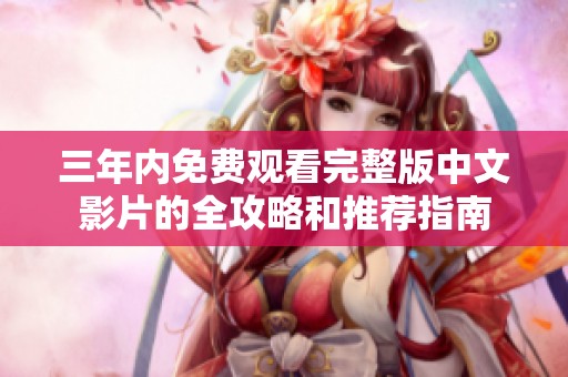 三年内免费观看完整版中文影片的全攻略和推荐指南