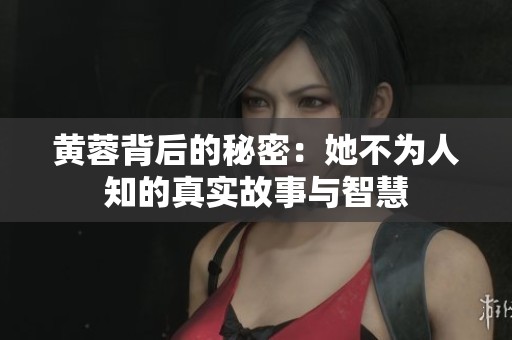 黄蓉背后的秘密：她不为人知的真实故事与智慧