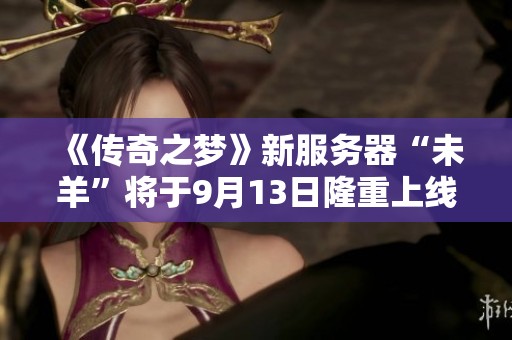 《传奇之梦》新服务器“未羊”将于9月13日隆重上线