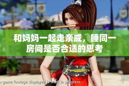 和妈妈一起走亲戚，睡同一房间是否合适的思考