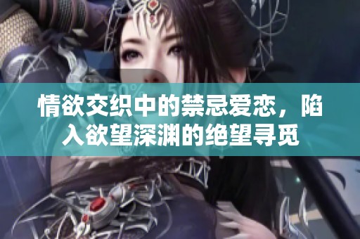 情欲交织中的禁忌爱恋，陷入欲望深渊的绝望寻觅