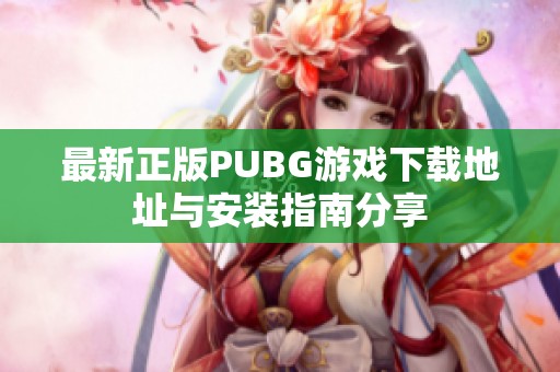 最新正版PUBG游戏下载地址与安装指南分享