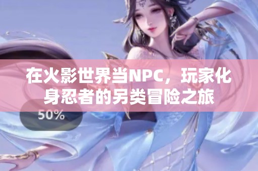在火影世界当NPC，玩家化身忍者的另类冒险之旅