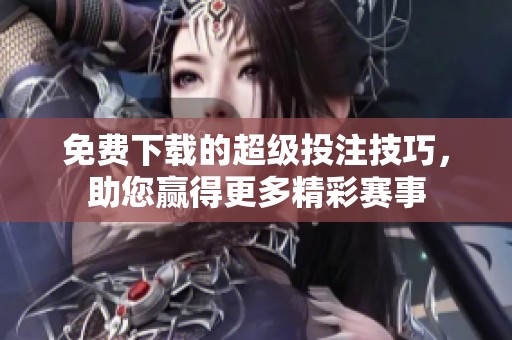 免费下载的超级投注技巧，助您赢得更多精彩赛事