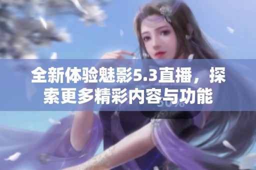 全新体验魅影5.3直播，探索更多精彩内容与功能
