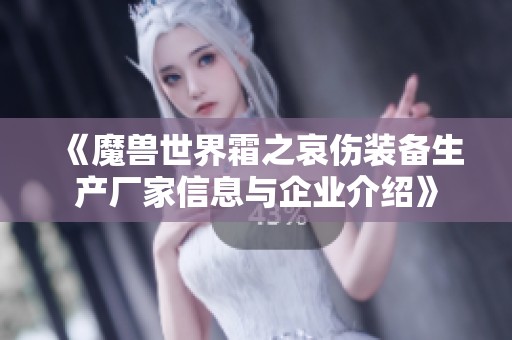 《魔兽世界霜之哀伤装备生产厂家信息与企业介绍》