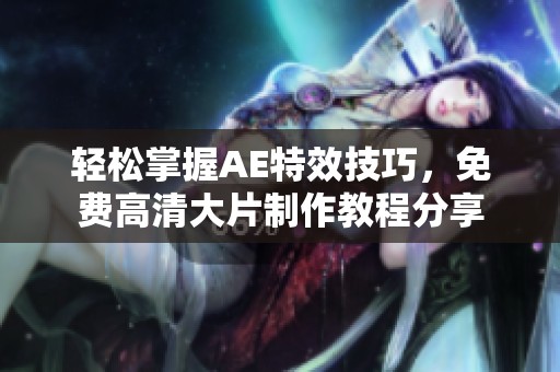 轻松掌握AE特效技巧，免费高清大片制作教程分享