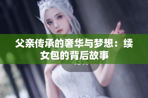 父亲传承的奢华与梦想：续女包的背后故事