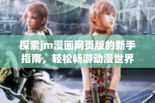 探索jm漫画网页版的新手指南，轻松畅游动漫世界