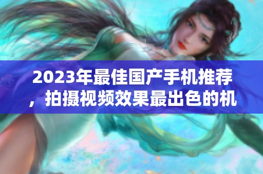 2023年最佳国产手机推荐，拍摄视频效果最出色的机型盘点