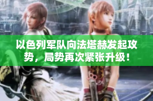 以色列军队向法塔赫发起攻势，局势再次紧张升级！