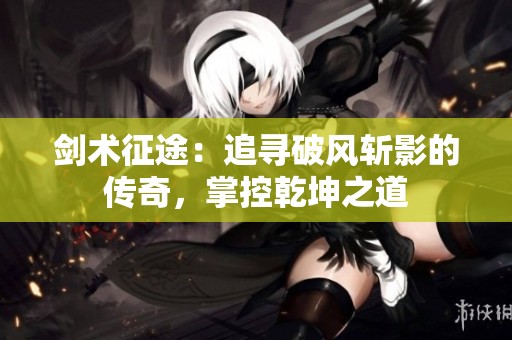 剑术征途：追寻破风斩影的传奇，掌控乾坤之道