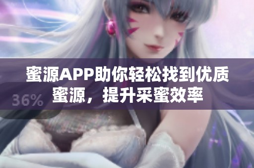 蜜源APP助你轻松找到优质蜜源，提升采蜜效率