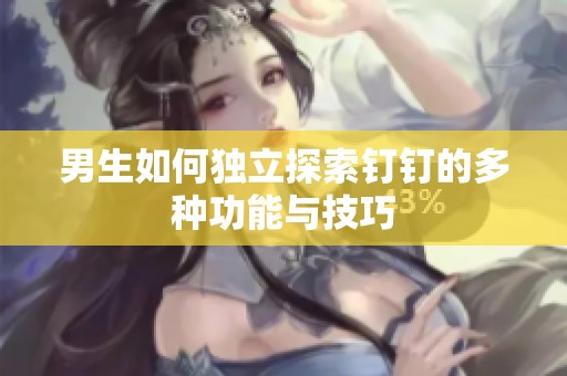 男生如何独立探索钉钉的多种功能与技巧