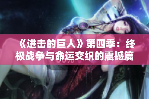 《进击的巨人》第四季：终极战争与命运交织的震撼篇章