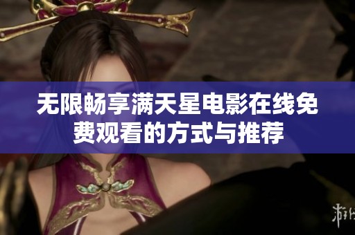 无限畅享满天星电影在线免费观看的方式与推荐
