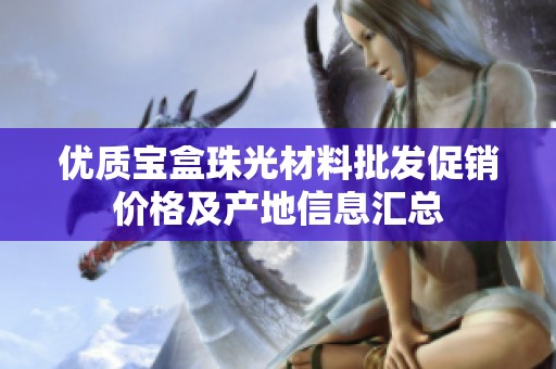 优质宝盒珠光材料批发促销价格及产地信息汇总