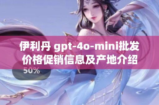伊利丹 gpt-4o-mini批发价格促销信息及产地介绍