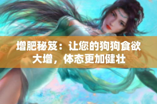 增肥秘笈：让您的狗狗食欲大增，体态更加健壮