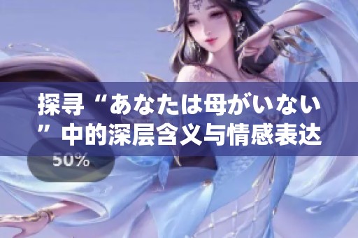 探寻“あなたは母がいない”中的深层含义与情感表达