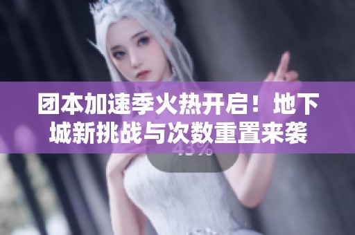 团本加速季火热开启！地下城新挑战与次数重置来袭