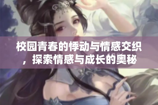 校园青春的悸动与情感交织，探索情感与成长的奥秘