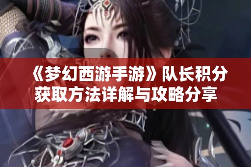 《梦幻西游手游》队长积分获取方法详解与攻略分享