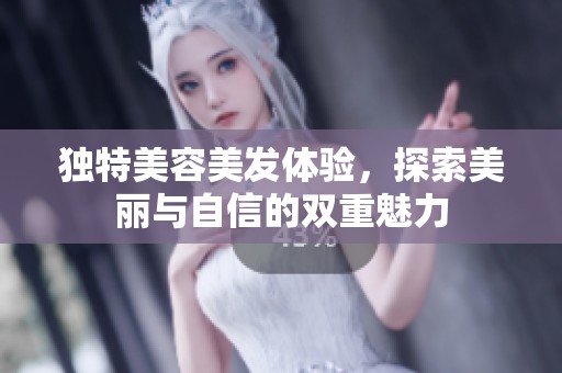 独特美容美发体验，探索美丽与自信的双重魅力