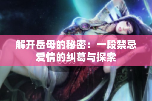 解开岳母的秘密：一段禁忌爱情的纠葛与探索