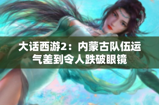 大话西游2：内蒙古队伍运气差到令人跌破眼镜