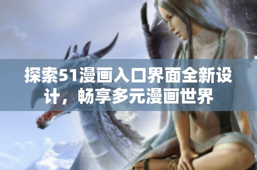 探索51漫画入口界面全新设计，畅享多元漫画世界