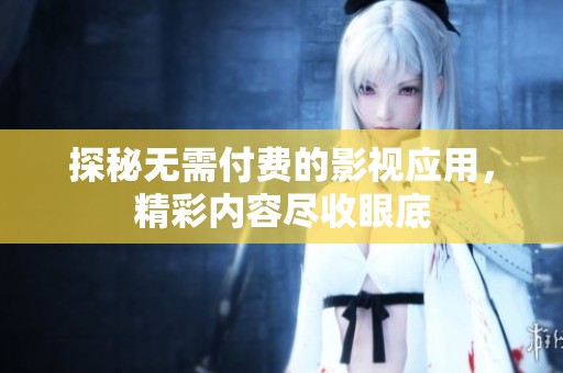 探秘无需付费的影视应用，精彩内容尽收眼底
