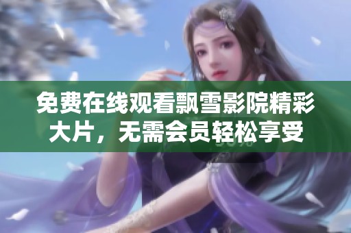 免费在线观看飘雪影院精彩大片，无需会员轻松享受