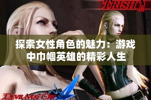 探索女性角色的魅力：游戏中巾帼英雄的精彩人生