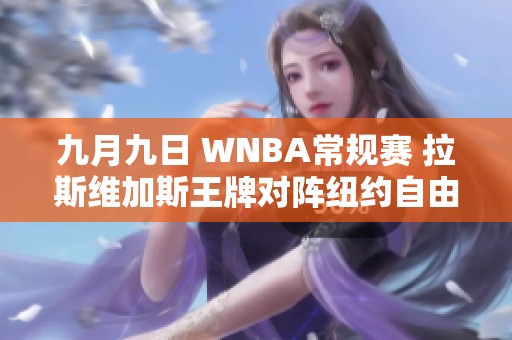 九月九日 WNBA常规赛 拉斯维加斯王牌对阵纽约自由人全场精彩回顾