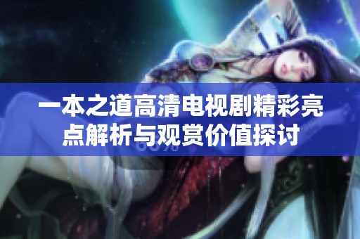 一本之道高清电视剧精彩亮点解析与观赏价值探讨