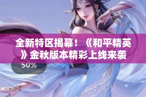 全新特区揭幕！《和平精英》金秋版本精彩上线来袭