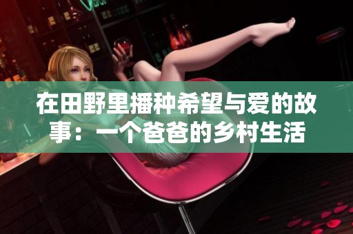 在田野里播种希望与爱的故事：一个爸爸的乡村生活