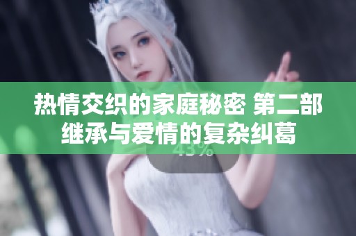 热情交织的家庭秘密 第二部继承与爱情的复杂纠葛