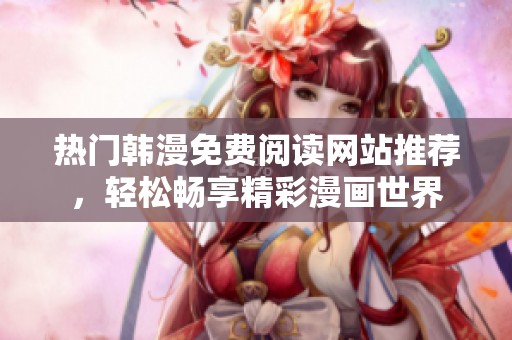 热门韩漫免费阅读网站推荐，轻松畅享精彩漫画世界